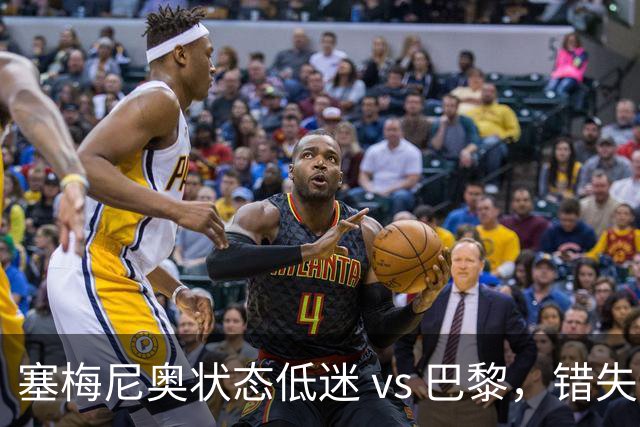 塞梅尼奥状态低迷 vs 巴黎，错失多次进球良机