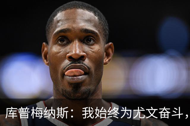 库普梅纳斯：我始终为尤文奋斗，留队从未动摇