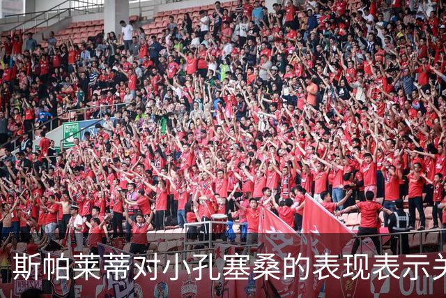 斯帕莱蒂对小孔塞桑的表现表示关注，并希望能有沟通