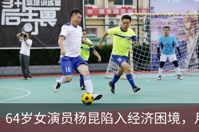 64岁女演员杨昆陷入经济困境，月收入仅2500元